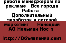 работа менеджером по рекламе - Все города Работа » Дополнительный заработок и сетевой маркетинг   . Ненецкий АО,Нельмин Нос п.